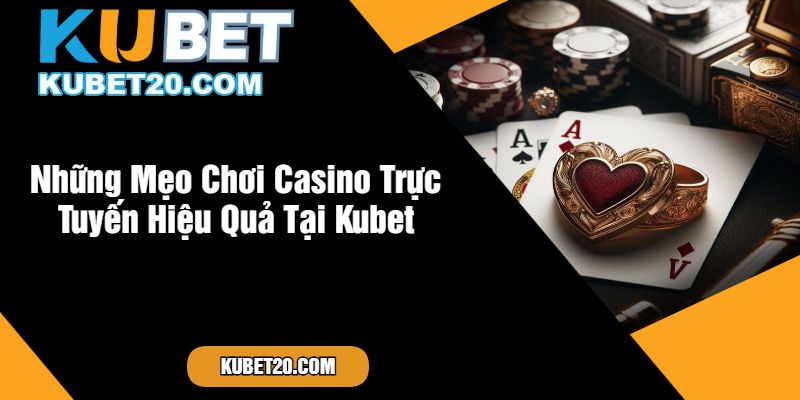 Những Mẹo Chơi Casino Trực Tuyến Hiệu Quả Tại Kubet