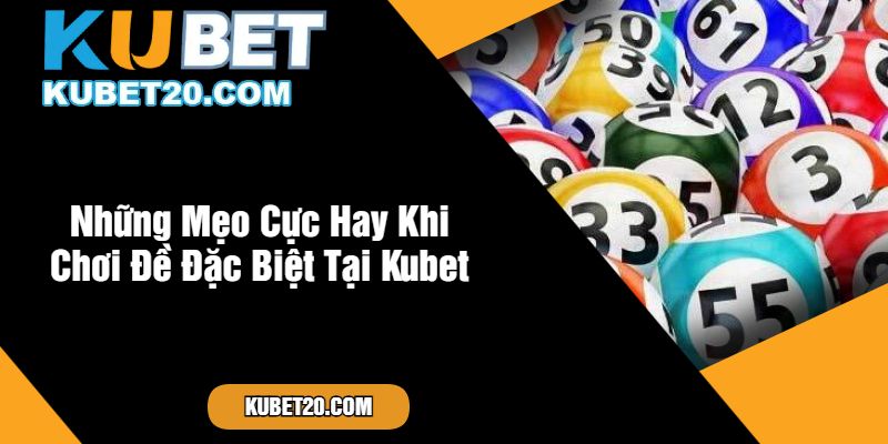 Những Mẹo Cực Hay Khi Chơi Đề Đặc Biệt Tại Kubet