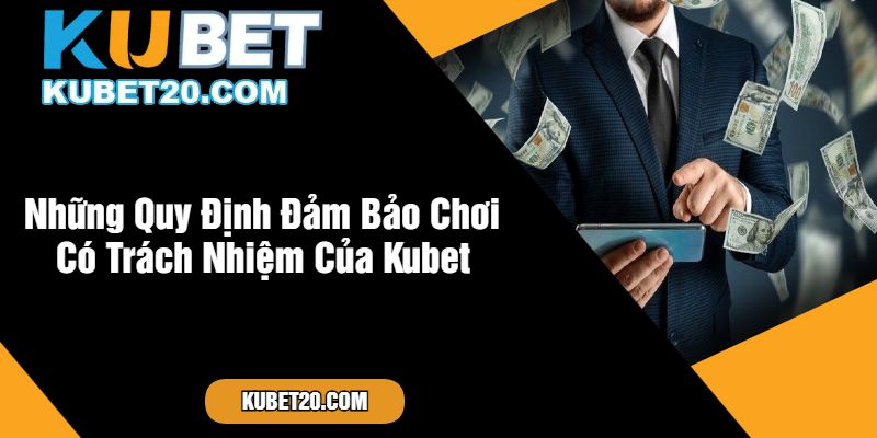 Những Quy Định Đảm Bảo Chơi Có Trách Nhiệm Của Kubet