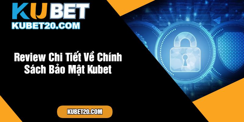 Review Chi Tiết Về Chính Sách Bảo Mật Kubet