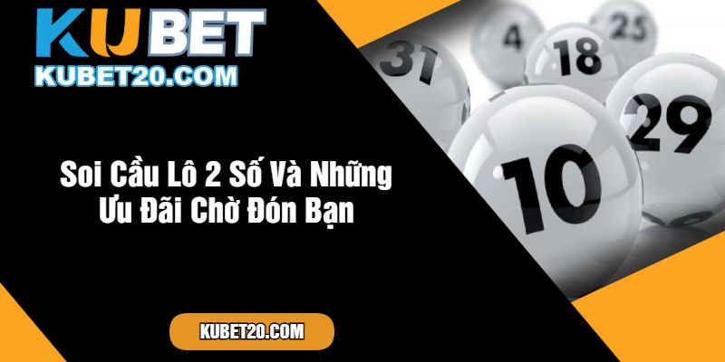 Soi Cầu Lô 2 Số Và Những Ưu Đãi Chờ Đón Bạn