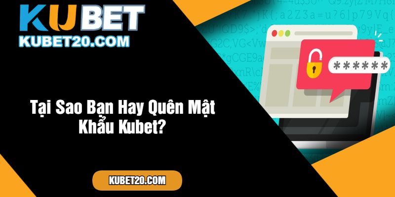 Tại Sao Bạn Hay Quên Mật Khẩu Kubet