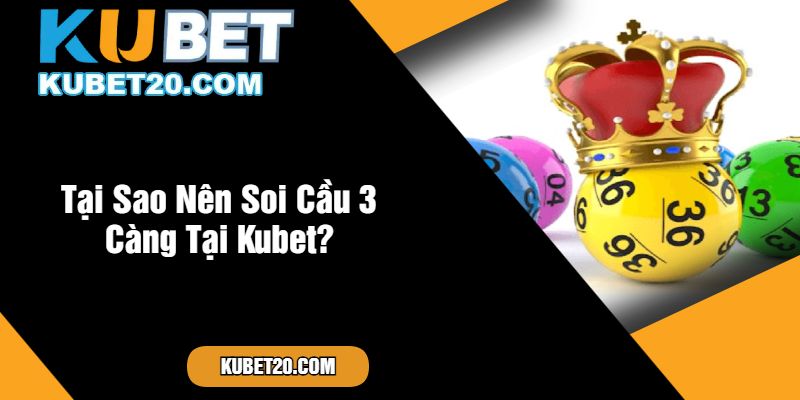 Tại Sao Nên Soi Cầu 3 Càng Tại Kubet