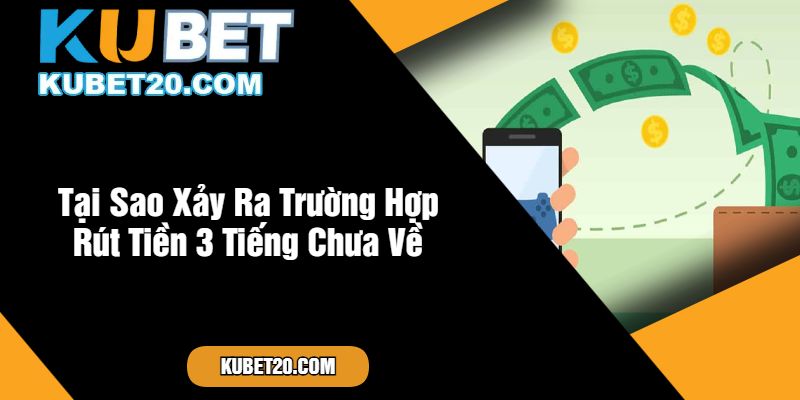 Tại Sao Xảy Ra Trường Hợp Rút Tiền 3 Tiếng Chưa Về