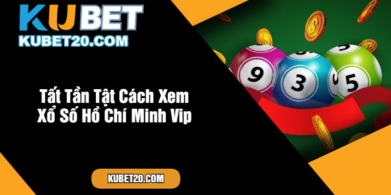 Tất Tần Tật Cách Xem Xổ Số Hồ Chí Minh Vip