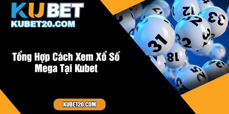 Tổng Hợp Cách Xem Xổ Số Mega Tại Kubet