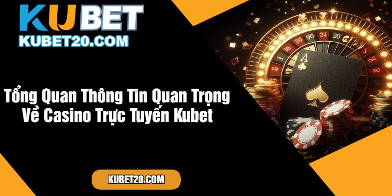 Tổng Quan Thông Tin Quan Trọng Về Casino Trực Tuyến Kubet