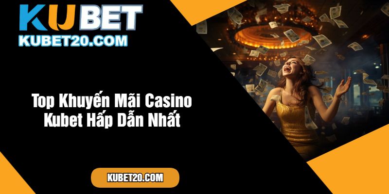 Top Khuyến Mãi Casino Kubet Hấp Dẫn Nhất