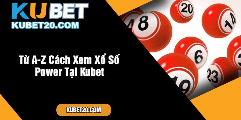 Từ A-Z Cách Xem Xổ Số Power Tại Kubet