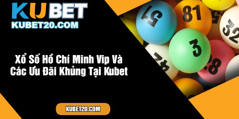 Xổ Số Hồ Chí Minh Vip Và Các Ưu Đãi Khủng Tại Kubet